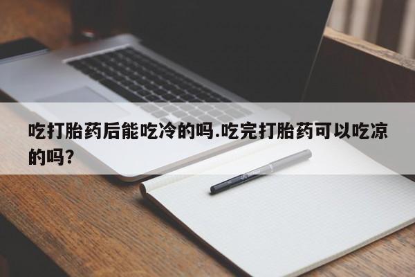 网上哪里买打胎药吃打胎药后能吃冷的吗.吃完打胎药可以吃凉的吗？