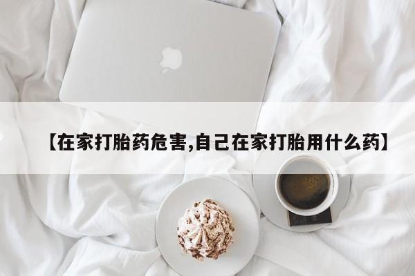 网上哪里买打胎药【在家打胎药危害,自己在家打胎用什么药】