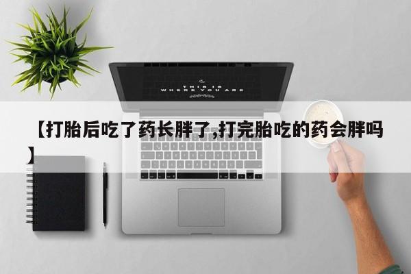 网上哪里买打胎药【打胎后吃了药长胖了,打完胎吃的药会胖吗】