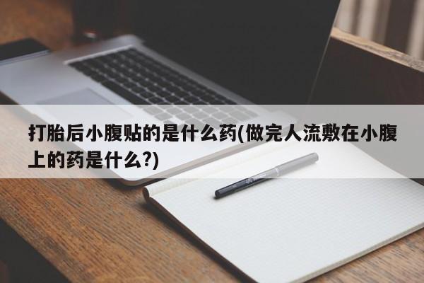 网上哪里买打胎药打胎后小腹贴的是什么药(做完人流敷在小腹上的药是什么?)